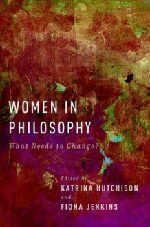 Women in Philosophy: What Needs to Change? - Katrina Hutchison, Fiona Jenkins