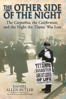 The Other Side of the Night: The Carpathia, the Californian and the Night the Titanic Was Lost - Daniel Allen Butler