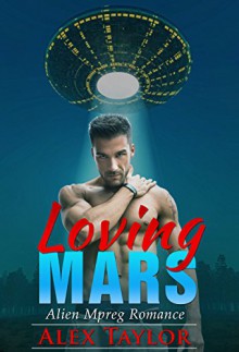 Gay Romance: Alien Romance: Loving Mars (M/M Straight to gay first time Mpreg romance) (Alien Abduction Male Pregnancy Menage Shapeshifter) - Alex Taylor