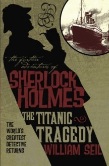 The Further Adventures of Sherlock Holmes: The Titanic Tragedy - William Seil