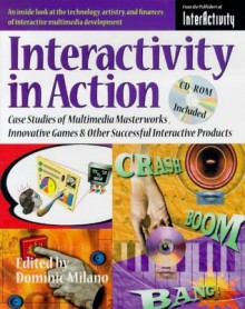 Interactivity in Action: Case Studies of Multimedia Masterworks Innovative Games & Other Successful Interactive Products - Dominic Milano