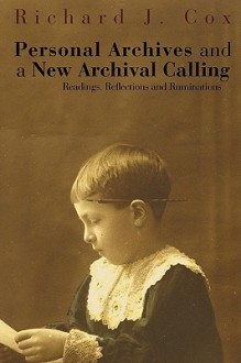 Personal Archives and a New Archival Calling: Readings, Reflections and Ruminations - Richard J. Cox