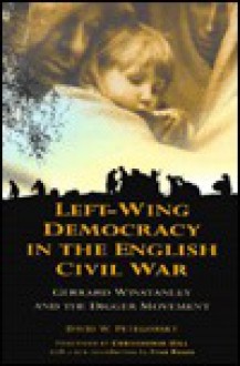 Left-Wing Democracy in the English Civil War: Gerrard Winstanley and the Digger Movement - David W. Petegorsky, Christopher Hill, Ivan Roots