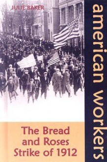 The Bread and Roses Strike of 1912 - Julie Baker