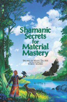 Shamanic Secrets for Material Mastery (Shamanic Secrets Series, Book A) - Robert Shapiro