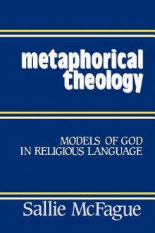 Metaphorical Theology: Models of God in Religious Language - Sallie McFague