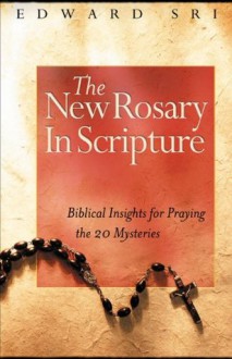 The New Rosary in Scripture: Biblical Insights for Praying the 20 Mysteries - Edward Sri