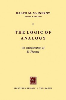 The Logic of Analogy: An Interpretation of St Thomas - Ralph McInerny