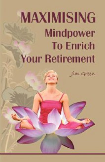 Maximising Mindpower to Enrich Your Retirement - Jim Green