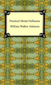 Practical Mental Influence - William Walker Atkinson