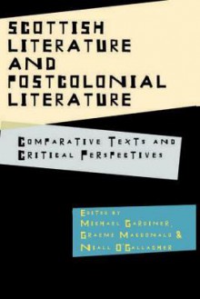 Scottish Literature and Postcolonial Literature: Comparative Texts and Critical Perspectives - Michael Gardiner, Graeme MacDonald, Niall O'Gallagher