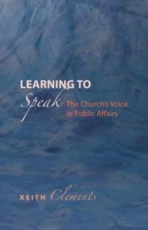 Learning to Speak: The Church's Voice in Public Affairs - Keith Clements