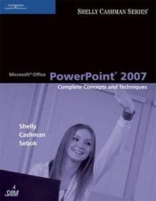 Microsoft Office PowerPoint 2007: Complete Concepts and Techniques (Sam 2007 Compatible Products) - Gary B. Shelly, Thomas J. Cashman, Susan L. Sebok