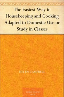 The Easiest Way in Housekeeping and Cooking Adapted to Domestic Use or Study in Classes - Helen Campbell