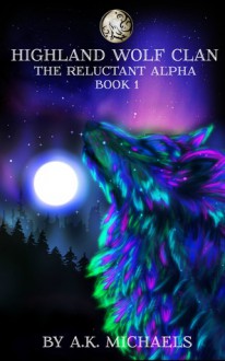 Highland Wolf Clan, Book 1, The Reluctant Alpha - A.K. Michaels