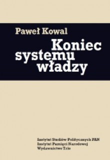 Koniec systemu władzy. Polityka ekipy gen. Wojciecha Jaruzelskiego w latach 1986-1989 - Paweł Kowal