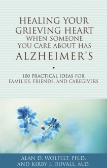 Healing Your Grieving Heart When Someone You Care About Has Alzheimer's: 100 Practical Ideas for Families, Friends, and Caregivers - Alan D. Wolfelt, Kirby J. Duvall