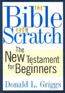 The Bible from Scratch: The New Testament for Beginners - Donald L. Griggs