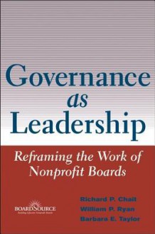 Governance as Leadership: Reframing the Work of Nonprofit Boards - Richard P. Chait, William P. Ryan, Barbara E. Taylor