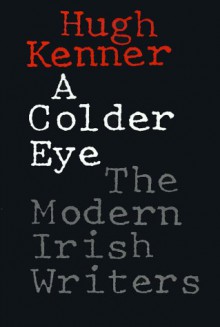 A Colder Eye: The Modern Irish Writers - Hugh Kenner