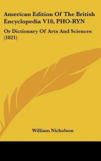 American Edition of the British Encyclopedia V10, PHO-Ryn: Or Dictionary of Arts and Sciences (1821) - William Nicholson