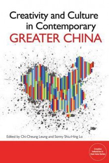 Creativity and Culture in Contemporary Greater China: The Role of Government, Individuals and Groups - Chi-Cheung Leung, Sonny Shiu-hing Lo