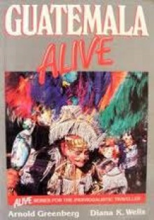 Guatemala Alive - Arnold Greenberg, Diana K. Wells