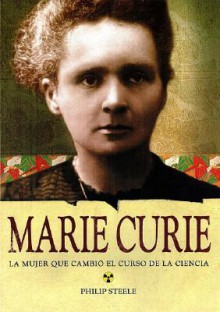 Marie Curie: La mujer que cambio el curso de la ciencia - Philip Steele