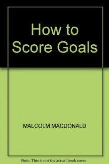 How to Score Goals - Malcolm MacDonald