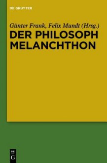 Der Philosoph Melanchthon - Günter Frank, Ursula Kocher, Felix Mundt