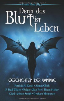 Denn das Blut ist Leben. Geschichten der Vampire - Frank Festa, P.N. Elrod, Simon Clark, F. Paul Wilson, Edgar Allan Poe, Bram Stoker, Clark Ashton Smith, Graham Masterton