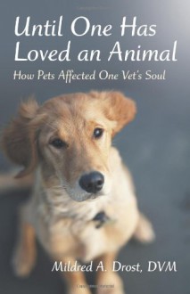 Until One Has Loved an Animal: How Pets Affected One Vet's Soul - Mildred A. Drost DVM