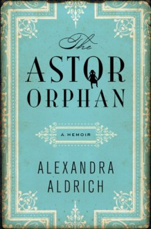 The Astor Orphan: A Memoir - Alexandra Aldrich