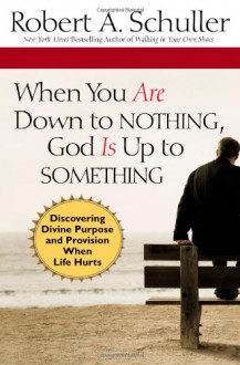 When You Are Down to Nothing, God Is Up to Something: Discovering Divine Purpose and Provision When Life Hurts - Robert Anthony Schuller, William Kruidenier