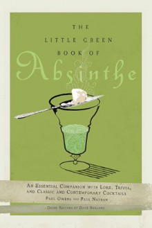 The Little Green Book of Absinthe: An Essential Companion with Lore, Trivia, and Classic and Contemporary Cocktails - Paul Owens, Paul Nathan