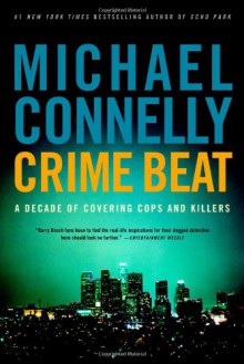 Crime Beat: A Decade of Covering Cops and Killers - Michael Connelly