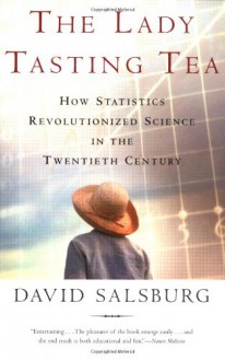 The Lady Tasting Tea: How Statistics Revolutionized Science in the Twentieth Century - David Salsburg