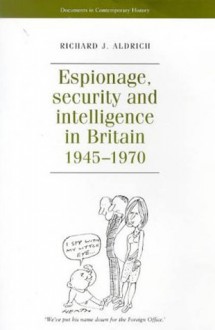 Espionage, Security and Intelligence in Britain 1945-1970 - Richard J. Aldrich