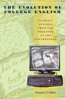 The Evolution of College English: Literacy Studies from the Puritans to the Postmoderns - Thomas P. Miller