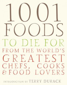 1001 Foods To Die For: From The World's Greatest Chefs, Cooks & Food Lovers - Terry Durack