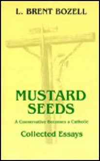 Mustard Seeds: A Conservative Becomes a Catholic - L. Brent Bozell Jr.