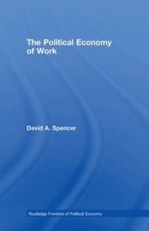 The Political Economy of Work (Routledge Frontiers of Political Economy) - David Spencer