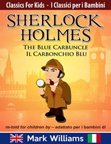 Sherlock Holmes The Blue Carbuncle / Il Carbonchio Blu re-told for children / adattato per i bambini - Edizione bilingue con testo italiano e inglese (Classics ... For Kids / I Classici per i Bambini Book 1) - Mark Williams, Mario Ferrari