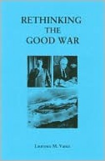 Rethinking the Good War - Laurence M. Vance