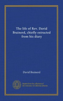 The life of Rev. David Brainerd, chiefly extracted from his diary - David Brainerd