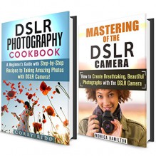 Photography Box Set: Beginner's Guides with Step-by-Step Recipes to Taking Breathtaking Photos with DSLR Camera! IMAGES INCLUDED (DSLR Photography Guide for Beginner's) - Monica Hamilton, Corey Kidd