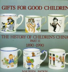 Gifts for Good Children Part Two - The History of: The History of Children's China 1890 - 1990 - Maureen Batkin