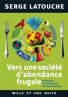 Vers une société d'abondance frugale:Contresens et controverses de la décroissance (Les Petits Libres) (French Edition) - Serge Latouche