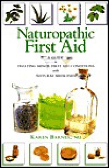 Naturopathic First Aid: A Guide to Treating Minor First Aid Conditions with Natural Medicines - Karen Barnes