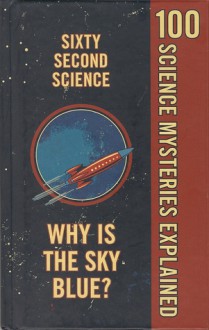 Sixty Second Science: 100 Science Mysteries Explained - Nick Daws, Tom Melhuish, Simon Melhuish, Nikole G. Bamford, Linley J. Clode